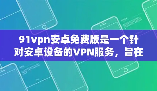 91vpn安卓免费版是一个针对安卓设备的VPN服务，旨在为用户提供安全的网络访问体验。以下是一个详细的下载和使用步骤