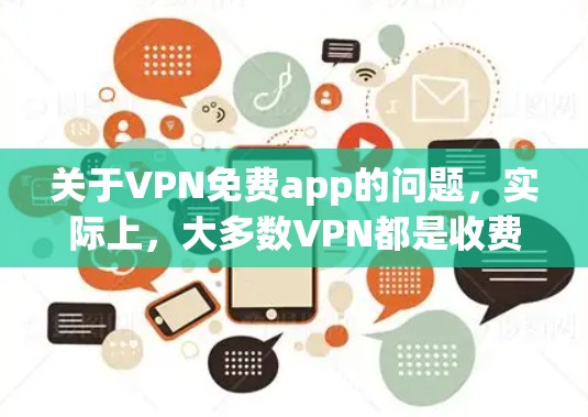 关于VPN免费app的问题，实际上，大多数VPN都是收费服务。免费的VPNapp非常有限，甚至在某些地区可能不存在。因此，建议您考虑使用付费的VPNapp，以确保其安全性