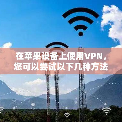 在苹果设备上使用VPN，您可以尝试以下几种方法