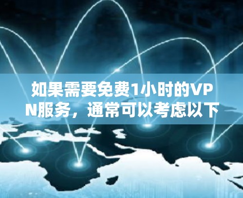 如果需要免费1小时的VPN服务，通常可以考虑以下几种选项
