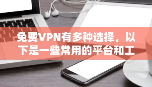免费VPN有多种选择，以下是一些常用的平台和工具，可以帮助您方便地访问安全的网络