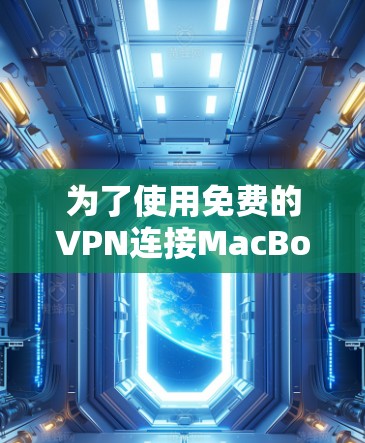 为了使用免费的VPN连接MacBook，以下是详细的步骤和建议