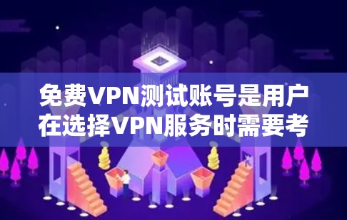 免费VPN测试账号是用户在选择VPN服务时需要考虑的重要因素。以下是测试免费VPN账号的步骤和注意事项