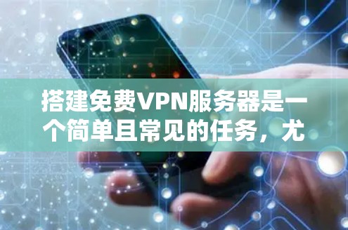 搭建免费VPN服务器是一个简单且常见的任务，尤其是当你的目标是学习、测试或进行基本的网络连接时。以下是一些步骤和建议，帮助你轻松搭建免费VPN服务器