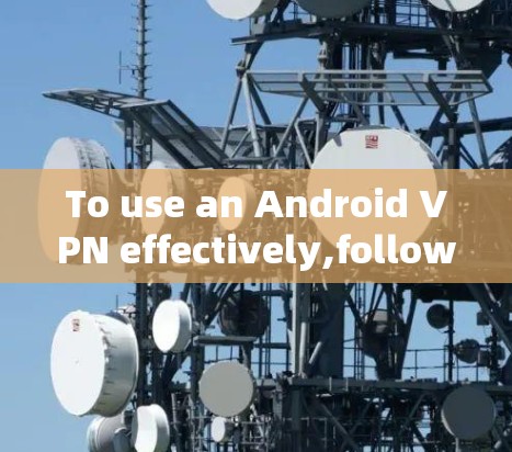 To use an Android VPN effectively,follow these organized steps: