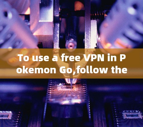 To use a free VPN in Pokemon Go,follow these organized steps: