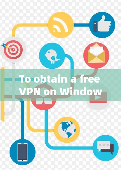 To obtain a free VPN on Windows 1,consider the following organized approach: