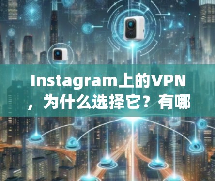 Instagram上的VPN，为什么选择它？有哪些隐藏功能？