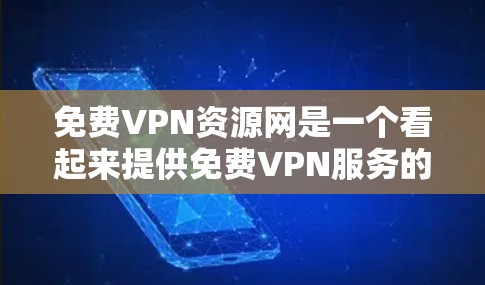 免费VPN资源网是一个看起来提供免费VPN服务的网站，但其安全性存在风险。以下是对该网站的详细分析和建议