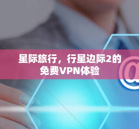 星际旅行，行星边际2的免费VPN体验