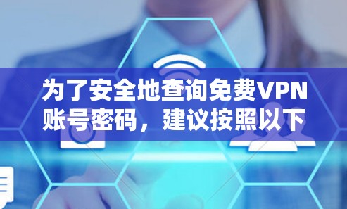 为了安全地查询免费VPN账号密码，建议按照以下步骤操作