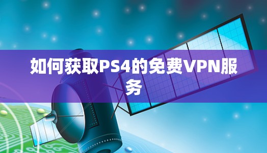 如何获取PS4的免费VPN服务