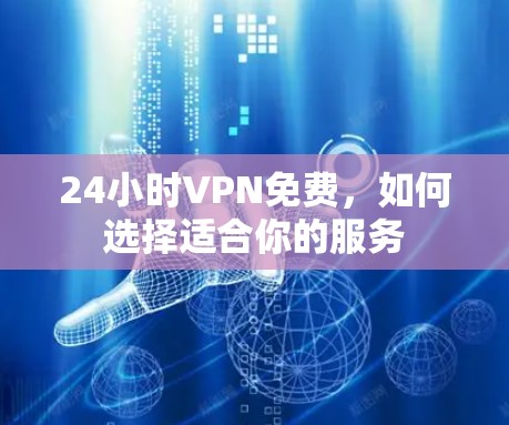 24小时VPN免费，如何选择适合你的服务
