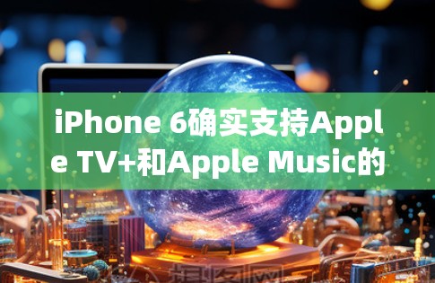 iPhone 6确实支持Apple TV+和Apple Music的VPN功能，但具体操作方式可能因设备而异。以下是获取iPhone 6的VPN账号的步骤