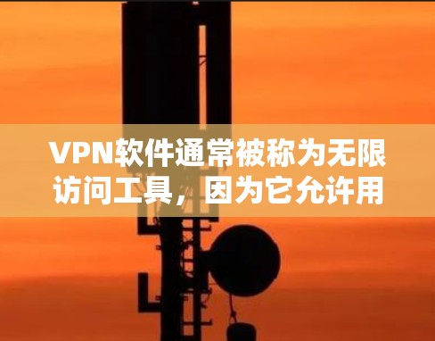 VPN软件通常被称为无限访问工具，因为它允许用户访问互联网，但需要使用安全的软件和配置。以下是一些推荐的免费VPN软件，它们通常支持无限访问，并且有较高的安全性和兼容性