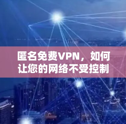 匿名免费VPN，如何让您的网络不受控制