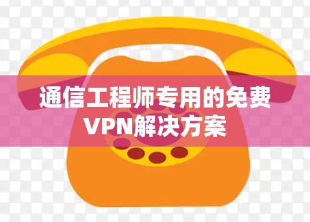 通信工程师专用的免费VPN解决方案