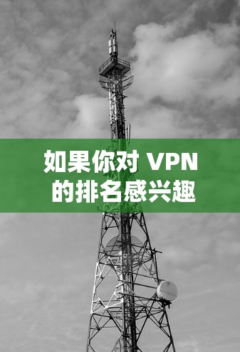 如果你对 VPN 的排名感兴趣，可以参考以下几点