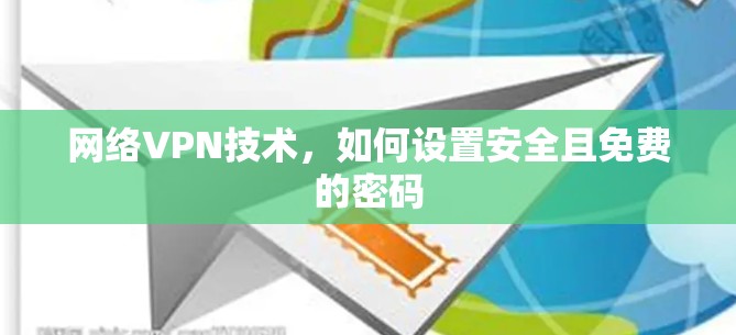 网络VPN技术，如何设置安全且免费的密码