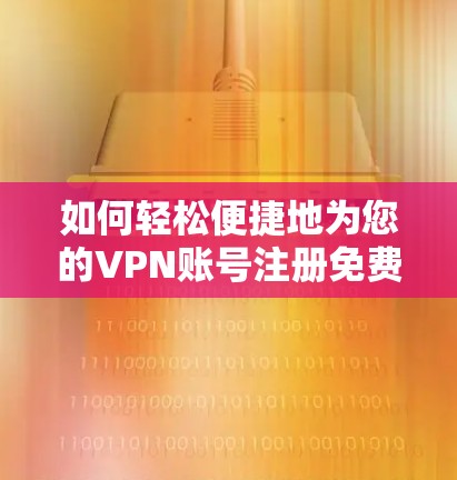 如何轻松便捷地为您的VPN账号注册免费账号？
