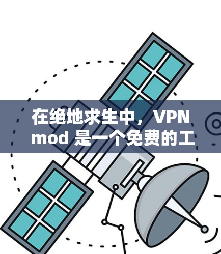 在绝地求生中，VPN mod 是一个免费的工具，允许玩家快速升级自己的角色，访问更多游戏内的资源和功能。以下是详细的步骤和注意事项