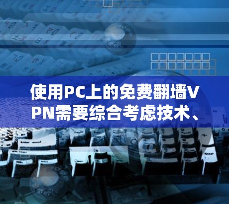 使用PC上的免费翻墙VPN需要综合考虑技术、安全和隐私保护的因素。以下是一个详细的步骤指南，帮助您在PC上使用免费的翻墙VPN