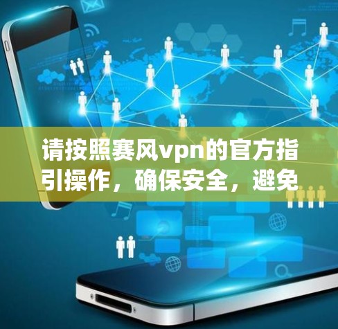 请按照赛风vpn的官方指引操作，确保安全，避免上当受骗。如有疑问，请参考官方文档或联系客服获取准确信息。祝您使用赛风vpn愉快！