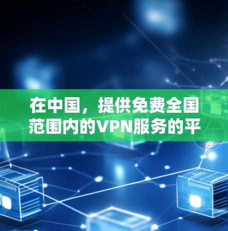 在中国，提供免费全国范围内的VPN服务的平台有限，但有一些知名的平台如There Is No Such（TIN）BlueHaven 等提供了部分免费服务。以下是一些推荐的平台及其特点