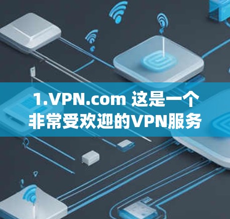 1.VPN.com 这是一个非常受欢迎的VPN服务，提供多种加密协议，并且界面友好。您可以通过登录www.vpn.com访问