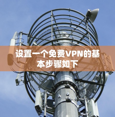 设置一个免费VPN的基本步骤如下