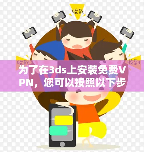 为了在3ds上安装免费VPN，您可以按照以下步骤进行