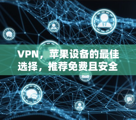 VPN，苹果设备的最佳选择，推荐免费且安全的VPN服务