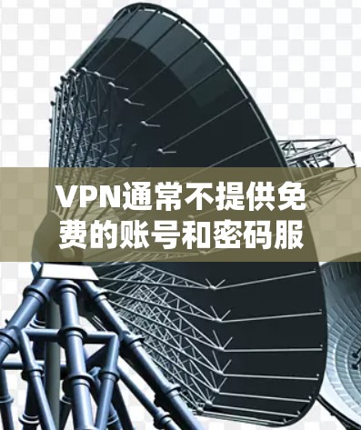 VPN通常不提供免费的账号和密码服务，因为所有VPN都涉及到网络安全和数据保护的问题。VPN服务通常是基于付费协议，用户需要支付一定的费用才能使用。以下是一些关于VPN的常见问题解答