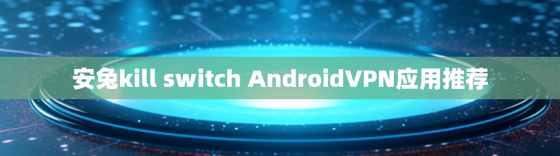 安兔kill switch AndroidVPN应用推荐