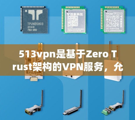 513vpn是基于Zero Trust架构的VPN服务，允许用户访问未标识的互联网资源。然而，如果您需要免费访问，可能需要考虑以下几点