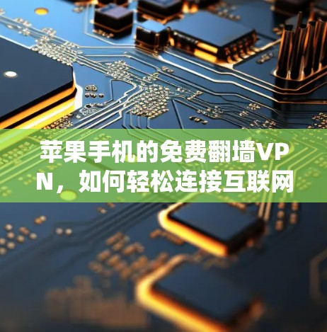 苹果手机的免费翻墙VPN，如何轻松连接互联网