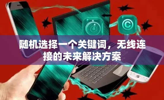 随机选择一个关键词，无线连接的未来解决方案