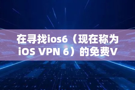 在寻找ios6（现在称为iOS VPN 6）的免费VPN服务时，以下是一些推荐和信息，帮助你找到最适合的选项