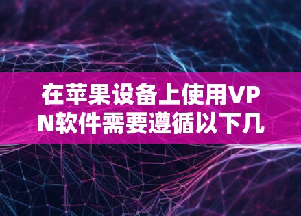 在苹果设备上使用VPN软件需要遵循以下几个步骤，确保安全且高效