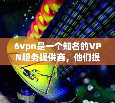 6vpn是一个知名的VPN服务提供商，他们提供多种VPN解决方案。免费的VPN服务通常取决于服务提供商的具体定价方案。以下是一些常见的情况