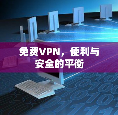 免费VPN，便利与安全的平衡