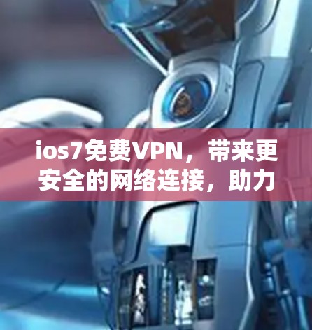 ios7免费VPN，带来更安全的网络连接，助力您的互联网生活更高效