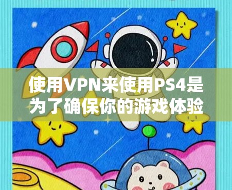 使用VPN来使用PS4是为了确保你的游戏体验更加安全和可靠，尤其是当PS4连接到互联网时，可能会存在网络不稳定或防火墙设权的问题。以下是使用VPN连接PS4的步骤