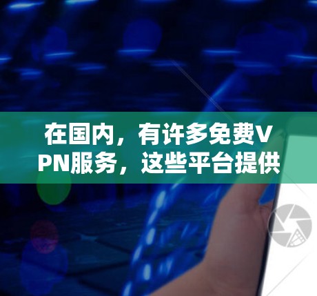 在国内，有许多免费VPN服务，这些平台提供了多种方式观看网络视频、在线观看电影、直播游戏等。以下是一些国内知名的免费VPN服务