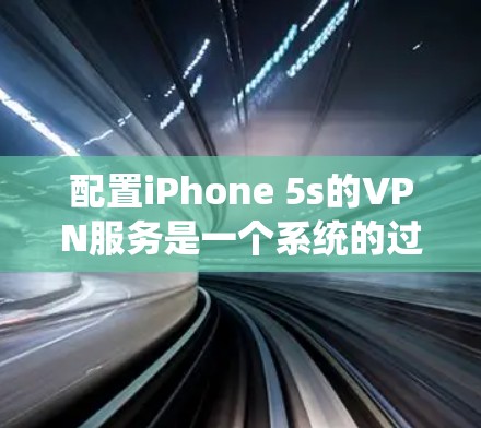 配置iPhone 5s的VPN服务是一个系统的过程，建议按照以下步骤进行