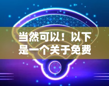 当然可以!以下是一个关于免费VPN7K分享的内容,涵盖基本操作和常见场景 当然可以!以下是一个关于免费VPN7K分享的内容,涵盖基本操作和常见场景