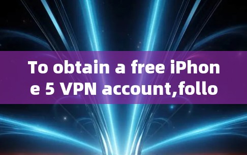 To obtain a free iPhone 5 VPN account,follow these steps: