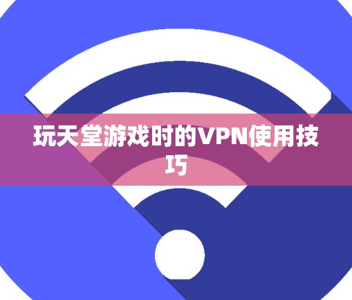 玩天堂游戏时的VPN使用技巧