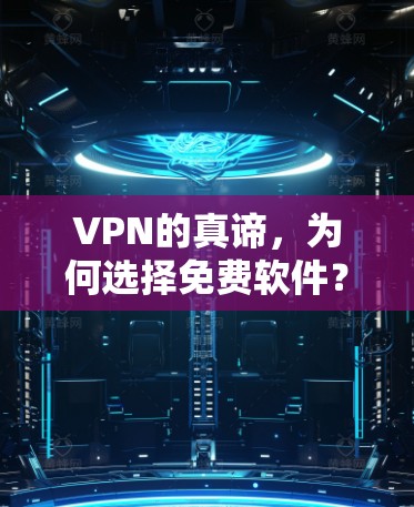 VPN的真谛，为何选择免费软件？