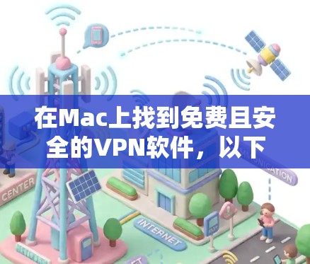 在Mac上找到免费且安全的VPN软件，以下是一些推荐